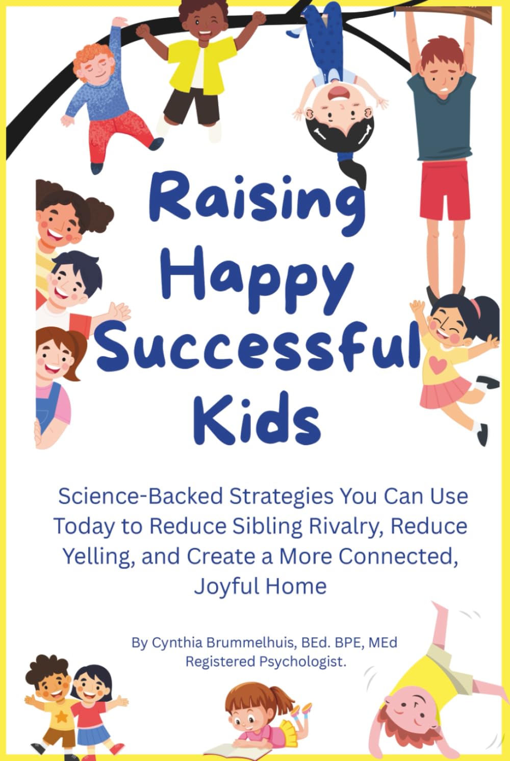 Raising Happy Successful Kids: Science-Backed Strategies You Can Use Today to Reduce Sibling Rivalry, Reduce Yelling, and Create a More Connected, Joyful Home