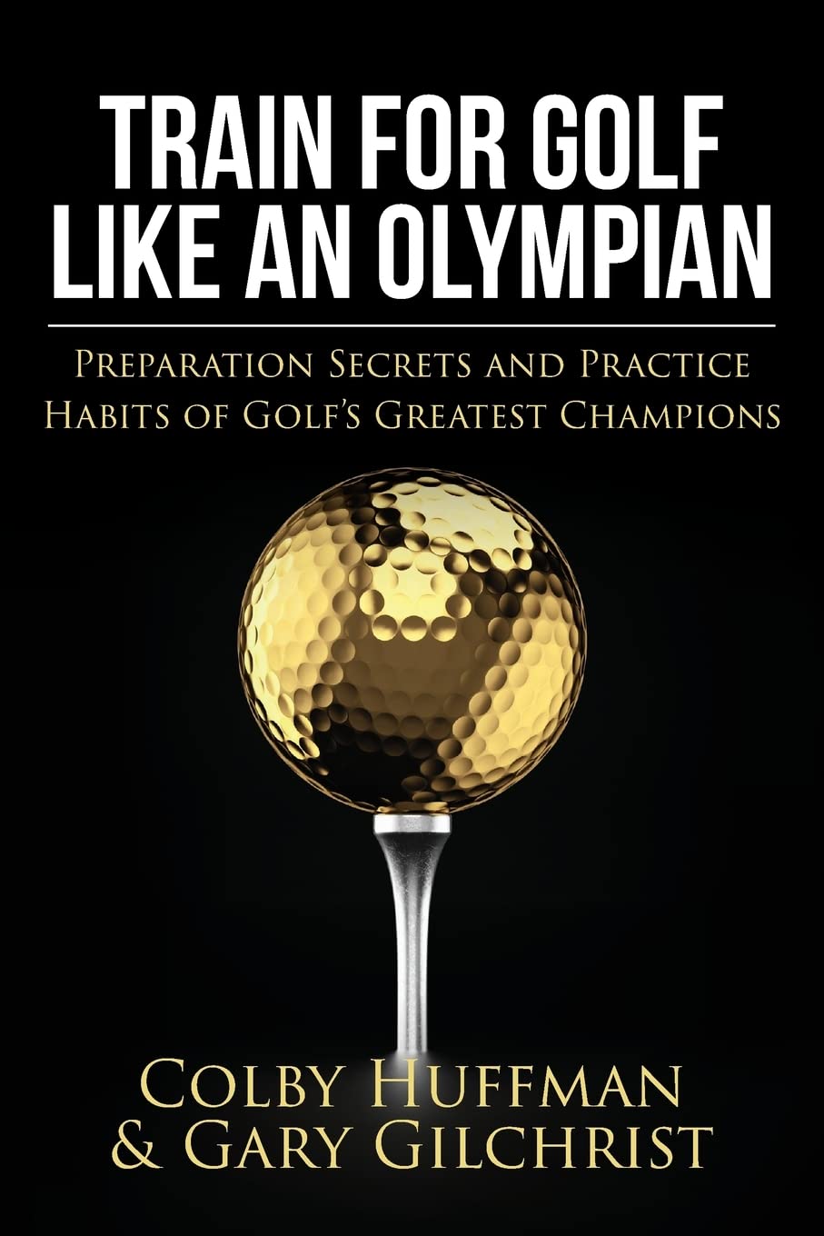 Train For Golf Like an Olympian: Preparation Secrets and Practice Habits of Golf’s Greatest Champions