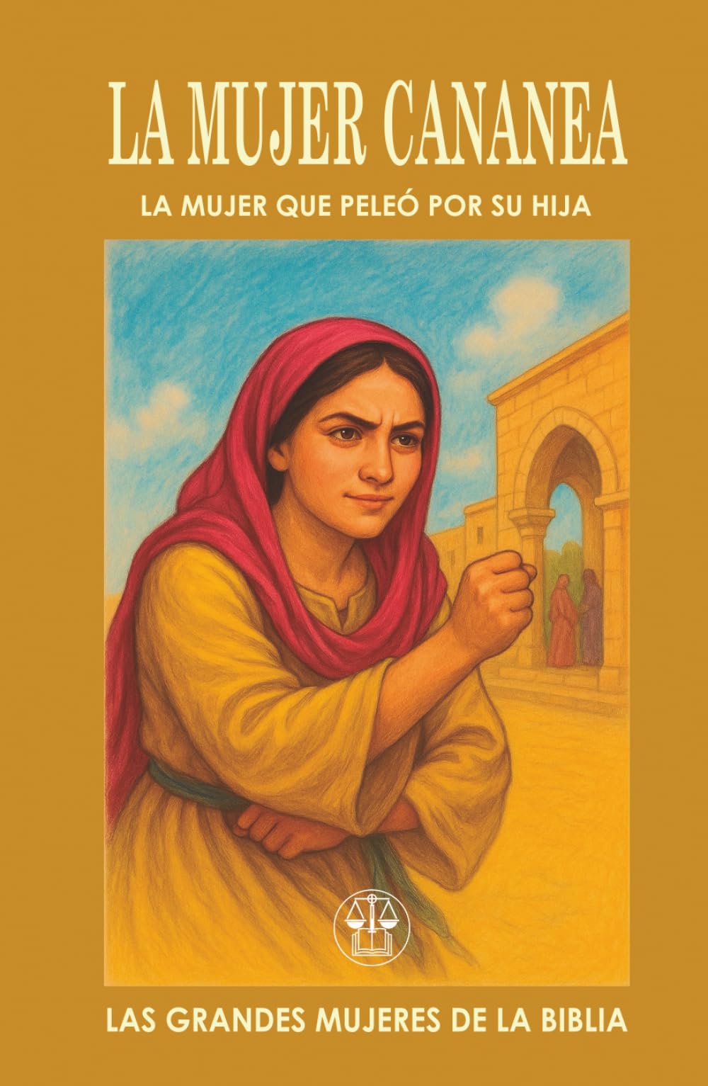 LA MUJER CANANEA: LA MUJER QUE PELEÓ POR SU HIJA: Su fe atravesó el silencio de Jesús y abrió las puertas del milagro. (Las Grandes Mujeres de la Biblia)