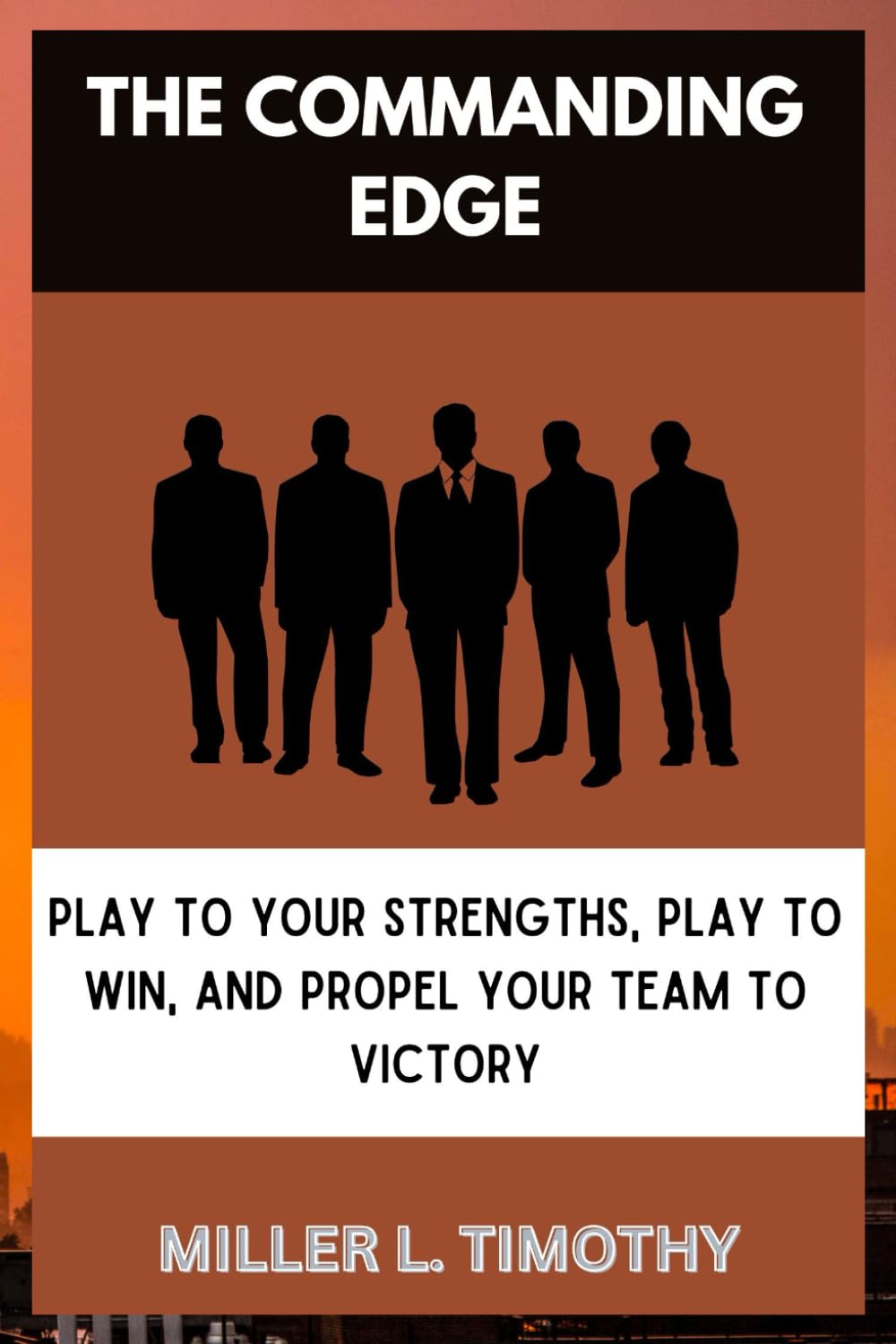 The Commanding Edge: Paly to Your Strengths, Play to Win ,and Propel Your Team to Victory