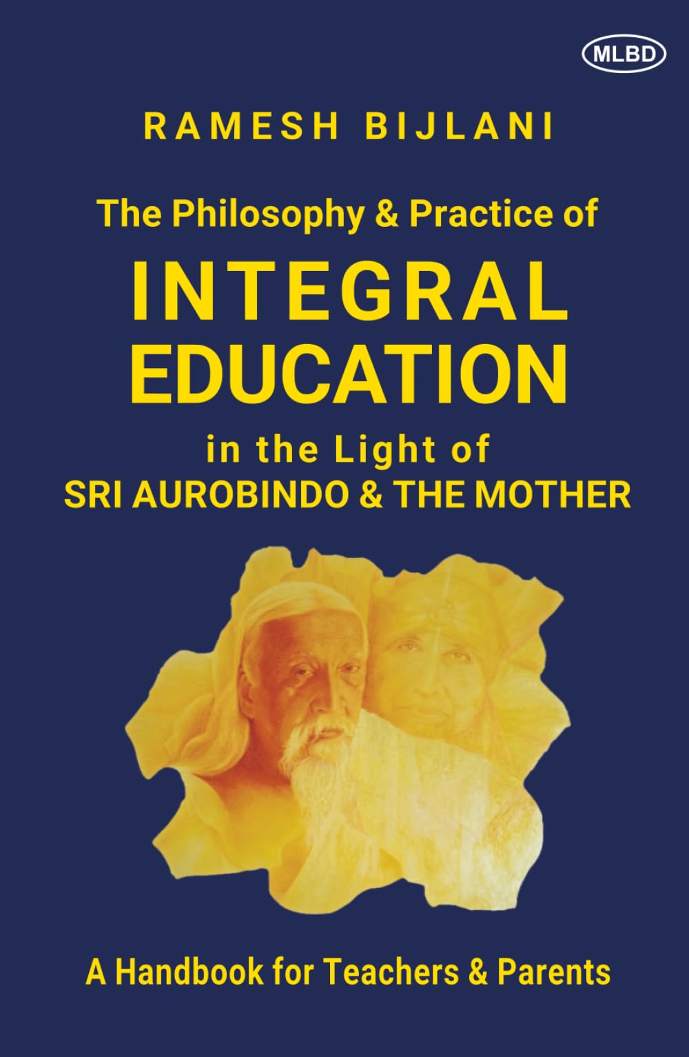 The Philosophy & Practice of Integral Education in the Light of Sri Aurobindo & The Mother: A Handbook for Teachers & Parents