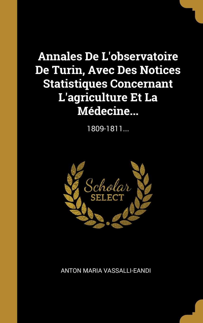 Annales De L'observatoire De Turin, Avec Des Notices Statistiques Concernant L'agriculture Et La Médecine...: 1809-1811...