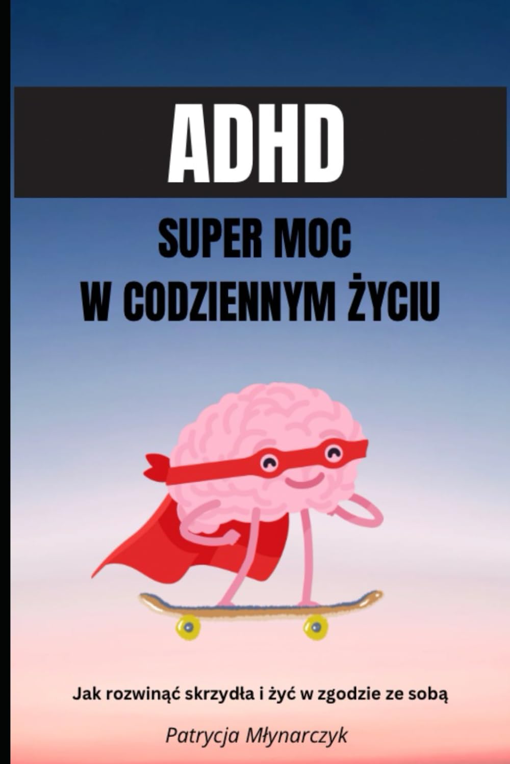 ADHD Super Moc w codziennym życiu: Jak rozwinąć skrzydła i żyć w zgodzie ze sobą