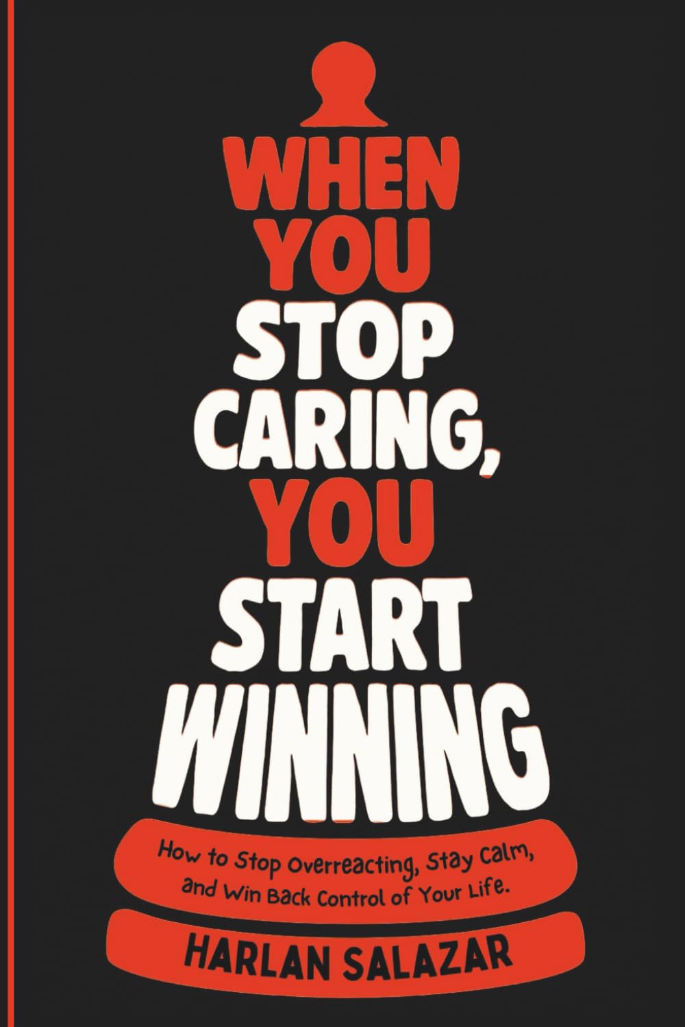 When You Stop Caring, You Start Winning: How to Stop Overreacting, Stay Calm, and Win Back Control of Your Life.