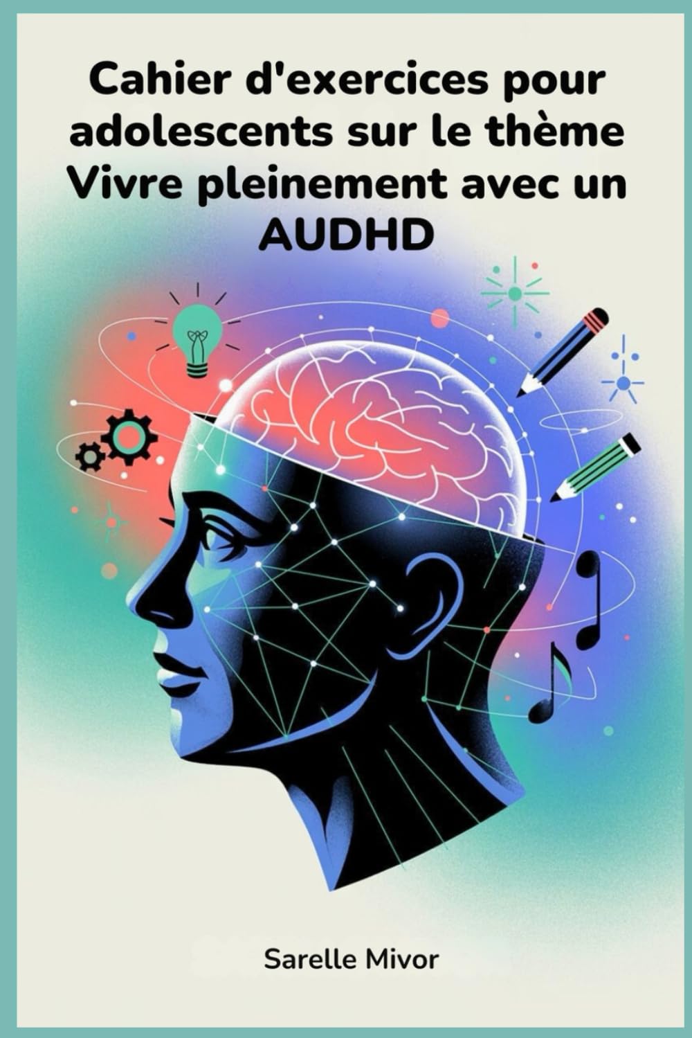 Cahier d'exercices pour adolescents sur le thème Vivre pleinement avec un AUDHD: Stratégies pour améliorer la concentration et instaurer un équilibre quotidien