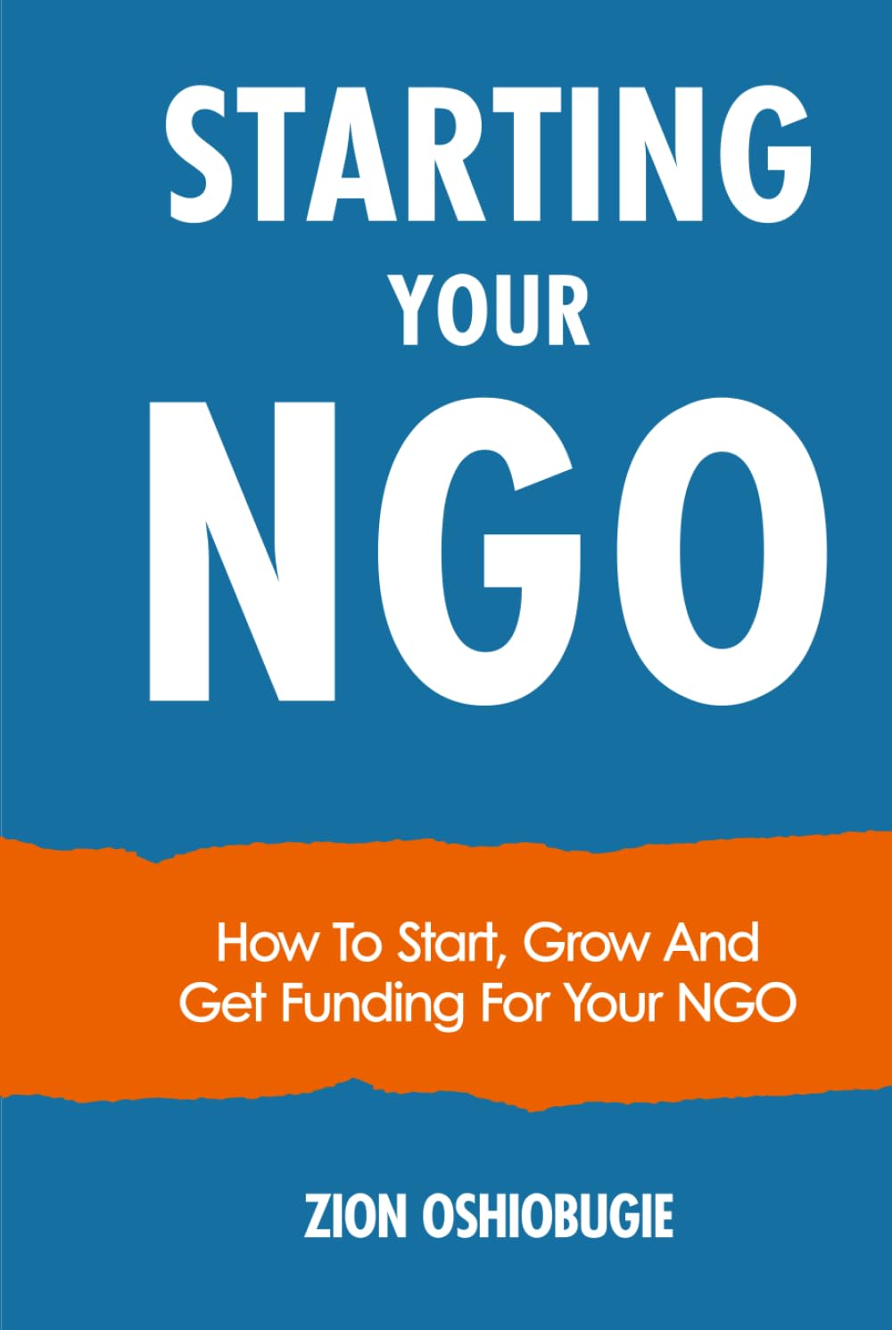 STARTING YOUR NGO: How To Start, Grow And Get Funding For Your NGO