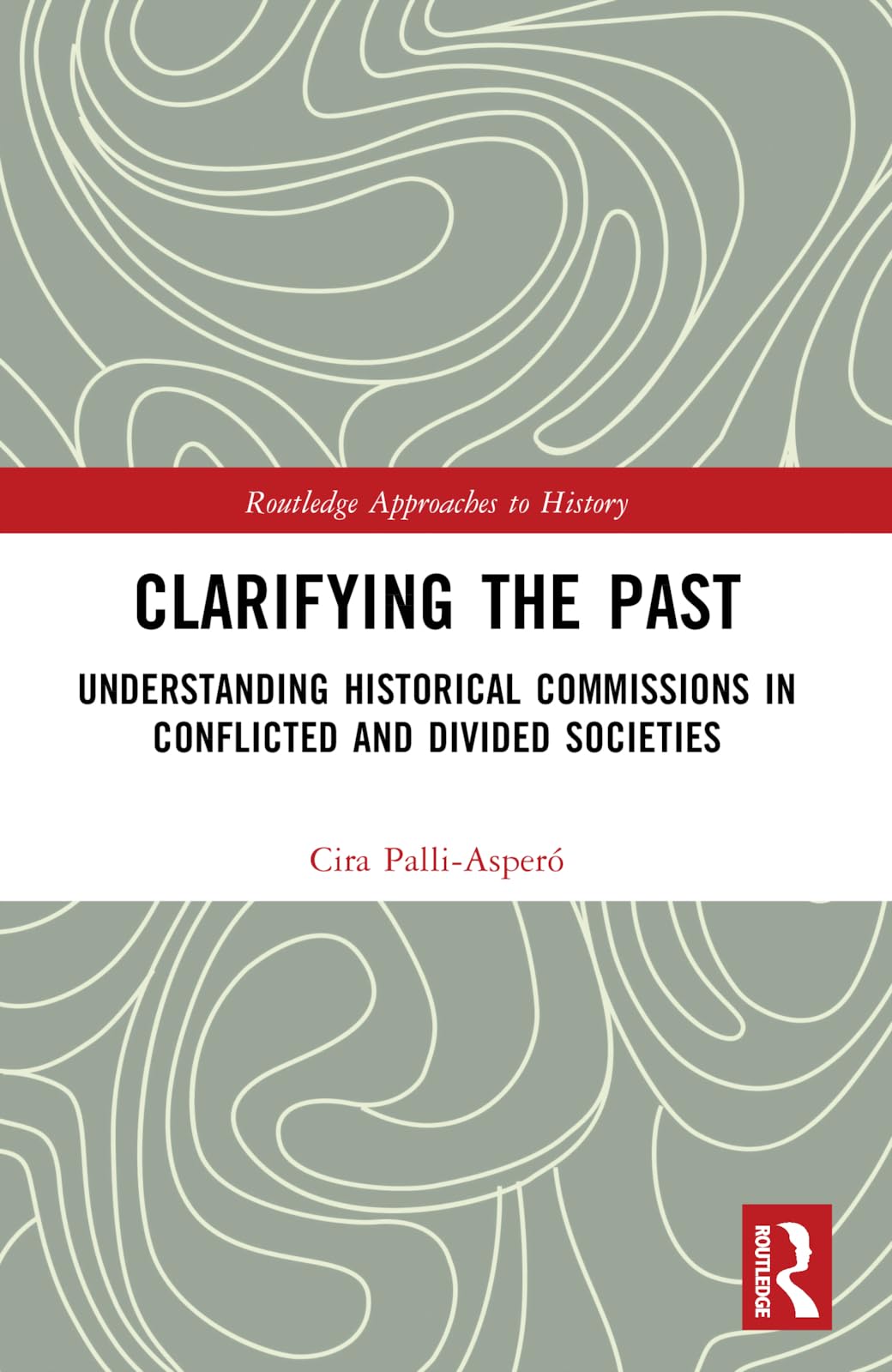 Clarifying the Past: Understanding Historical Commissions in Conflicted and Divided Societies (Routledge Approaches to History)
