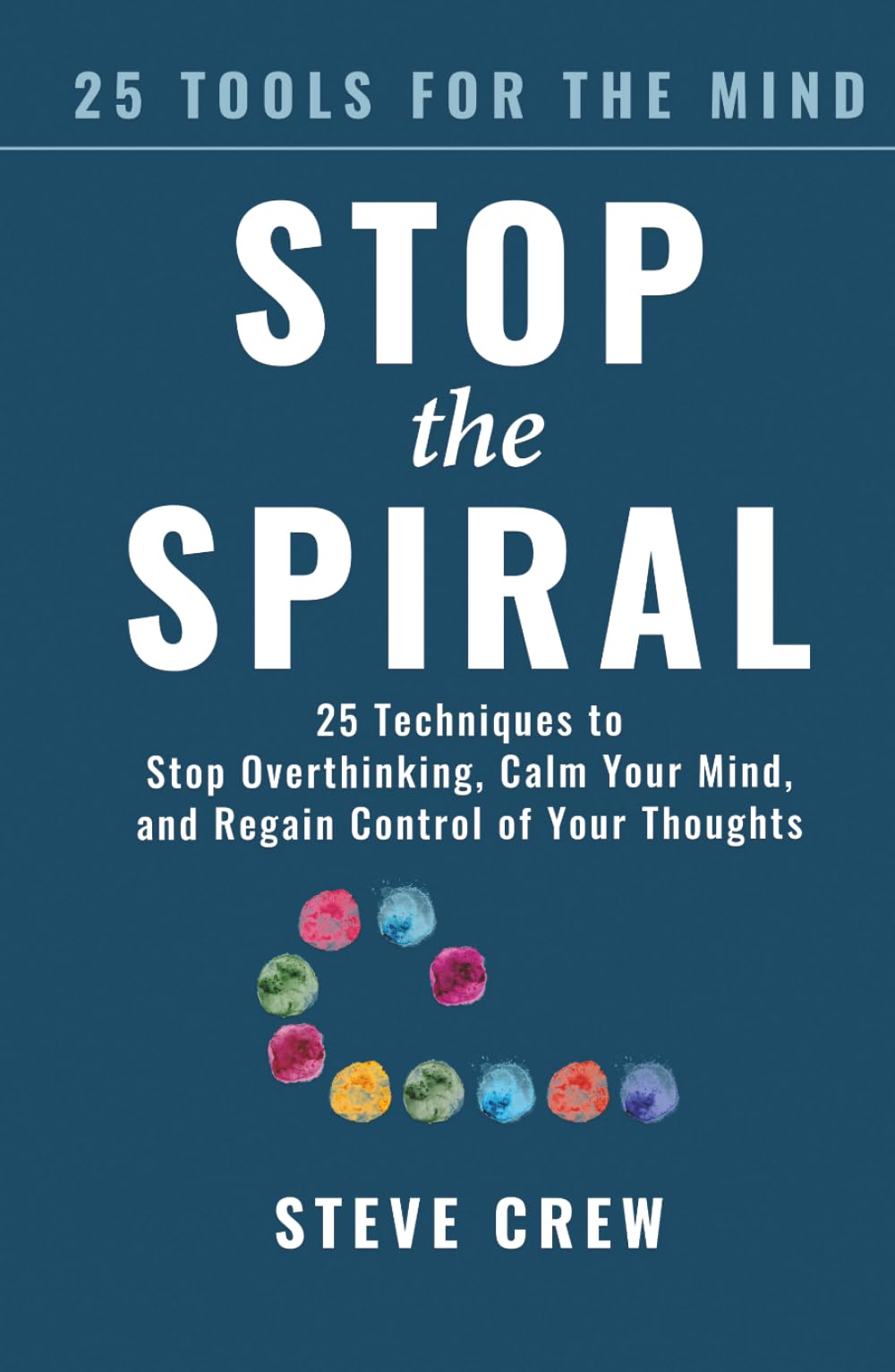 Stop the Spiral: 25 Techniques to Stop Overthinking, Calm Your Mind, and Regain Control of Your Thoughts (25 Tools for the Mind)