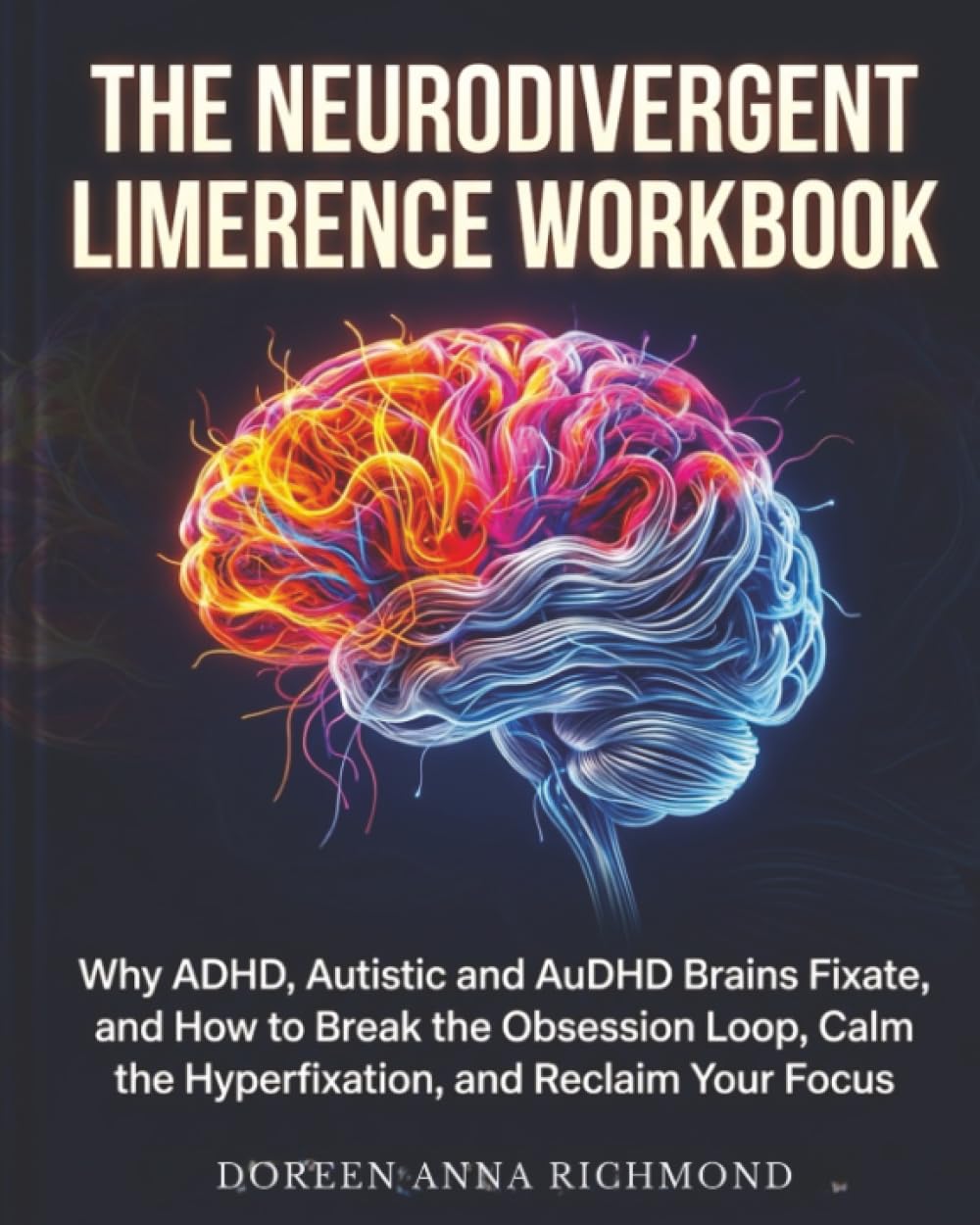 The Neurodivergent Limerence Workbook: Why ADHD, Autistic and AuDHD Brains Fixate, and How to Break the Obsession Loop,Calm the Hyperfixation, and Reclaim Your Focus