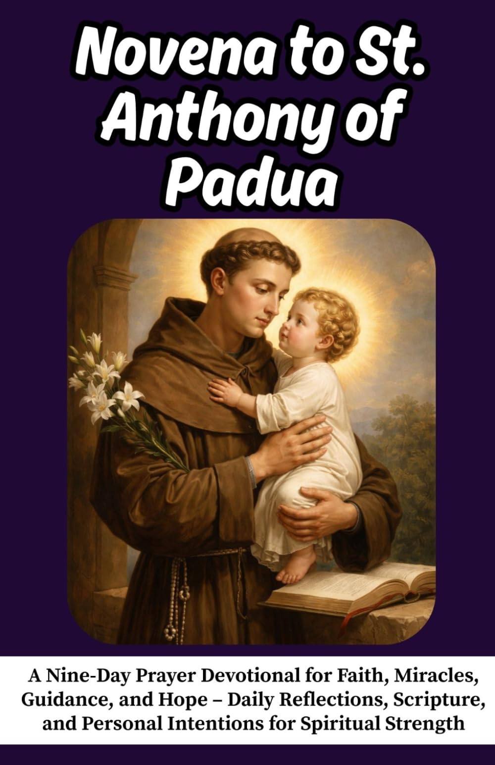 Novena to St. Anthony of Padua: A Nine-Day Prayer Devotional for Faith, Miracles, Guidance, and Hope – Daily Reflections, Scripture, and Personal Intentions for Spiritual Strength
