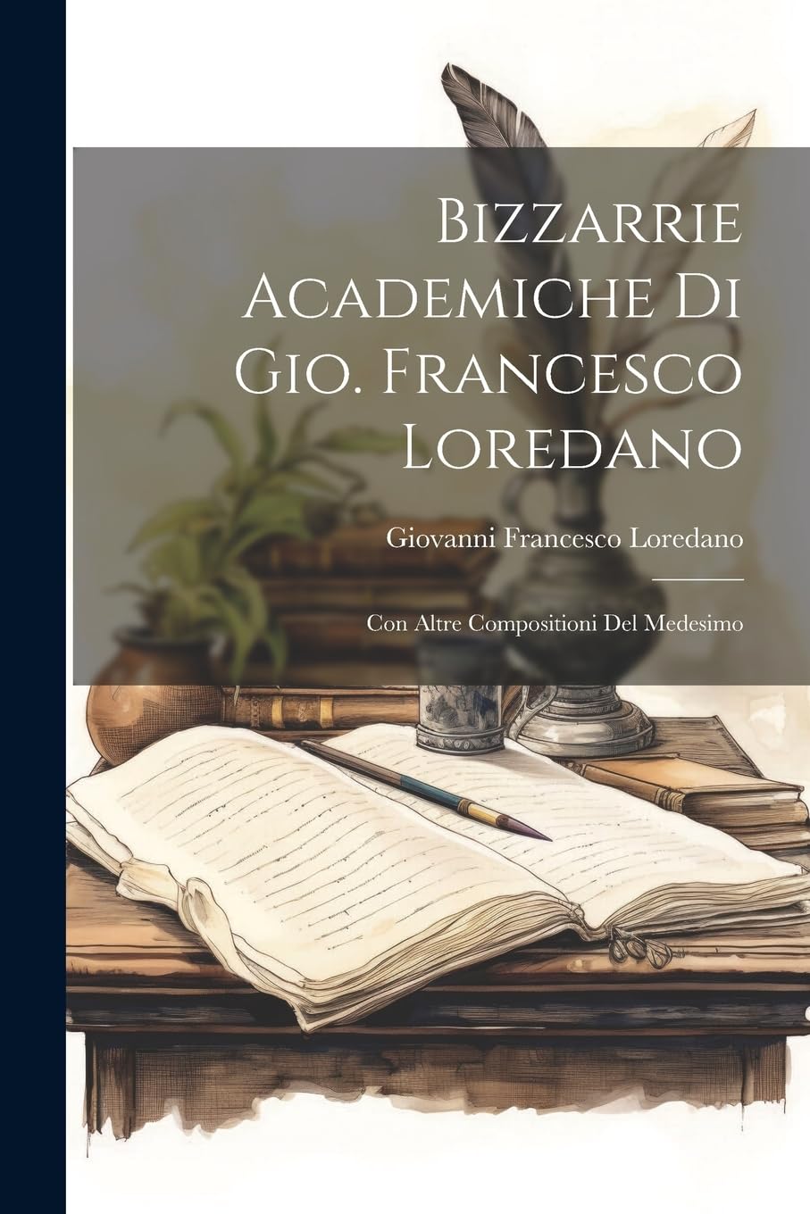 Bizzarrie Academiche Di Gio. Francesco Loredano: Con Altre Compositioni Del Medesimo