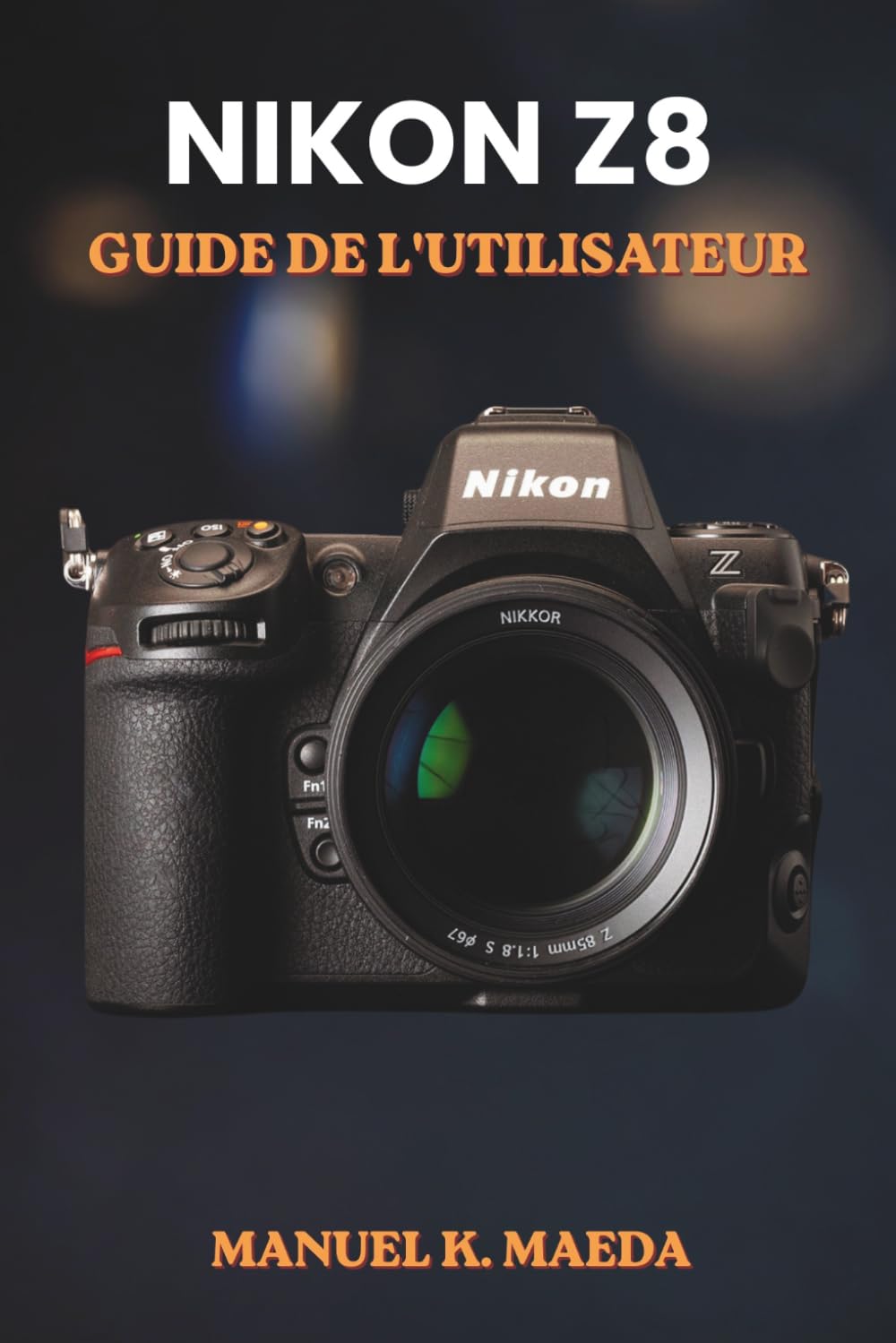 NIKON Z8 GUIDE DE L'UTILISATEUR: Guide ultime étape par étape pour les réglages, l'autofocus, la vidéo et les techniques professionnelles des appareils photo hybrides plein format