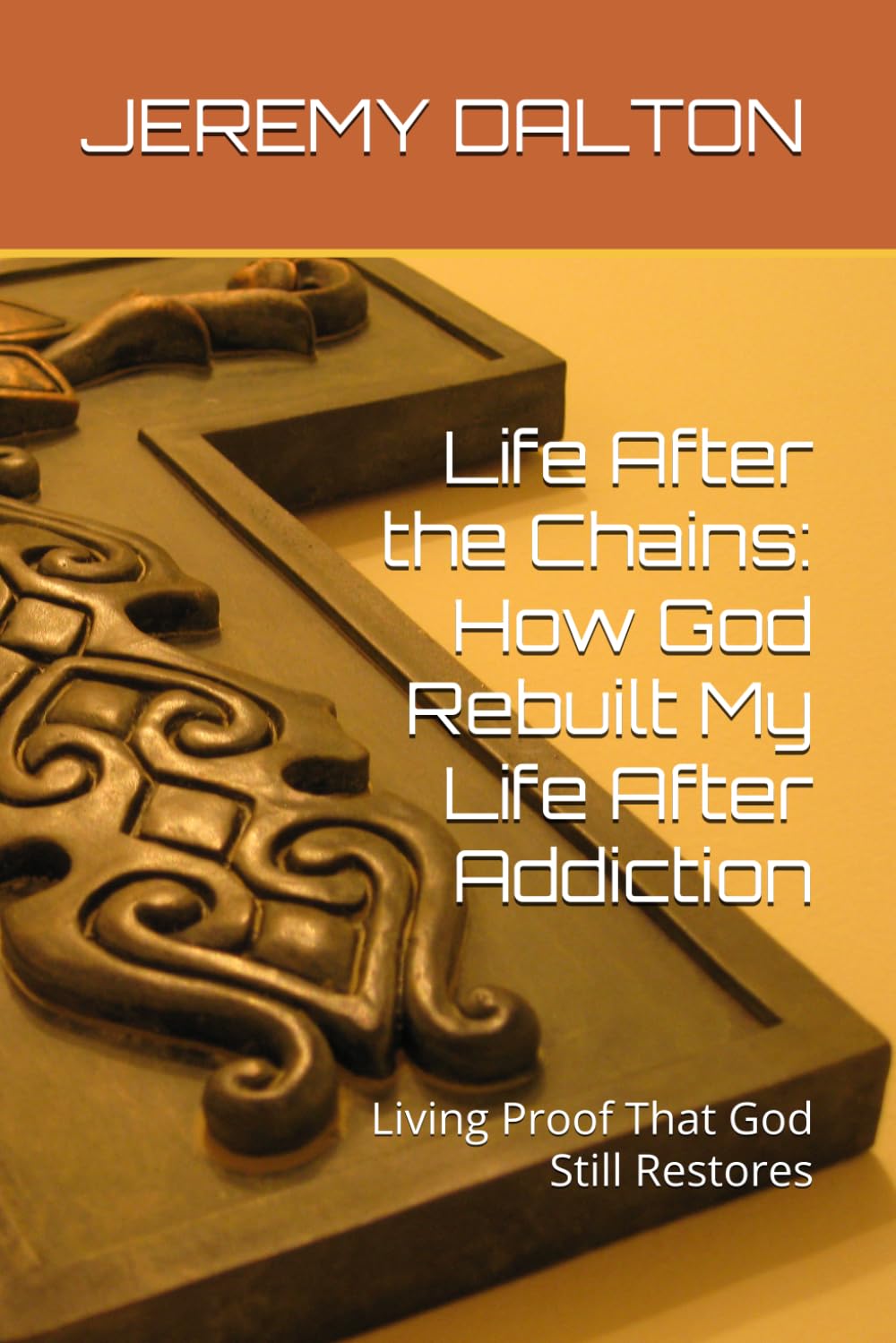 Life After the Chains: How God Rebuilt My Life After Addiction: Living Proof That God Still Restores