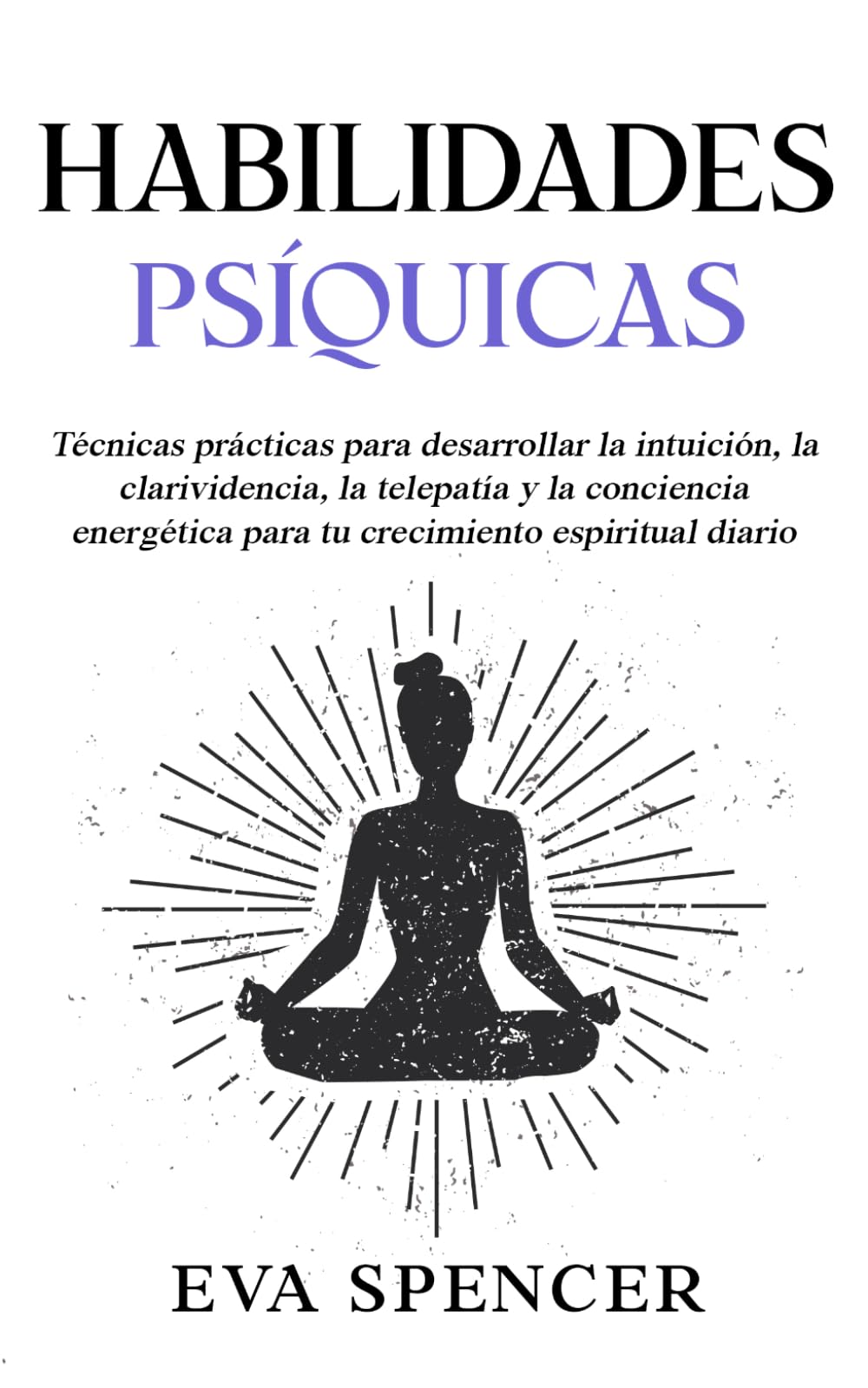 Habilidades psíquicas: Técnicas prácticas para desarrollar la intuición, la clarividencia, la telepatía y la conciencia energética para tu crecimiento espiritual diario