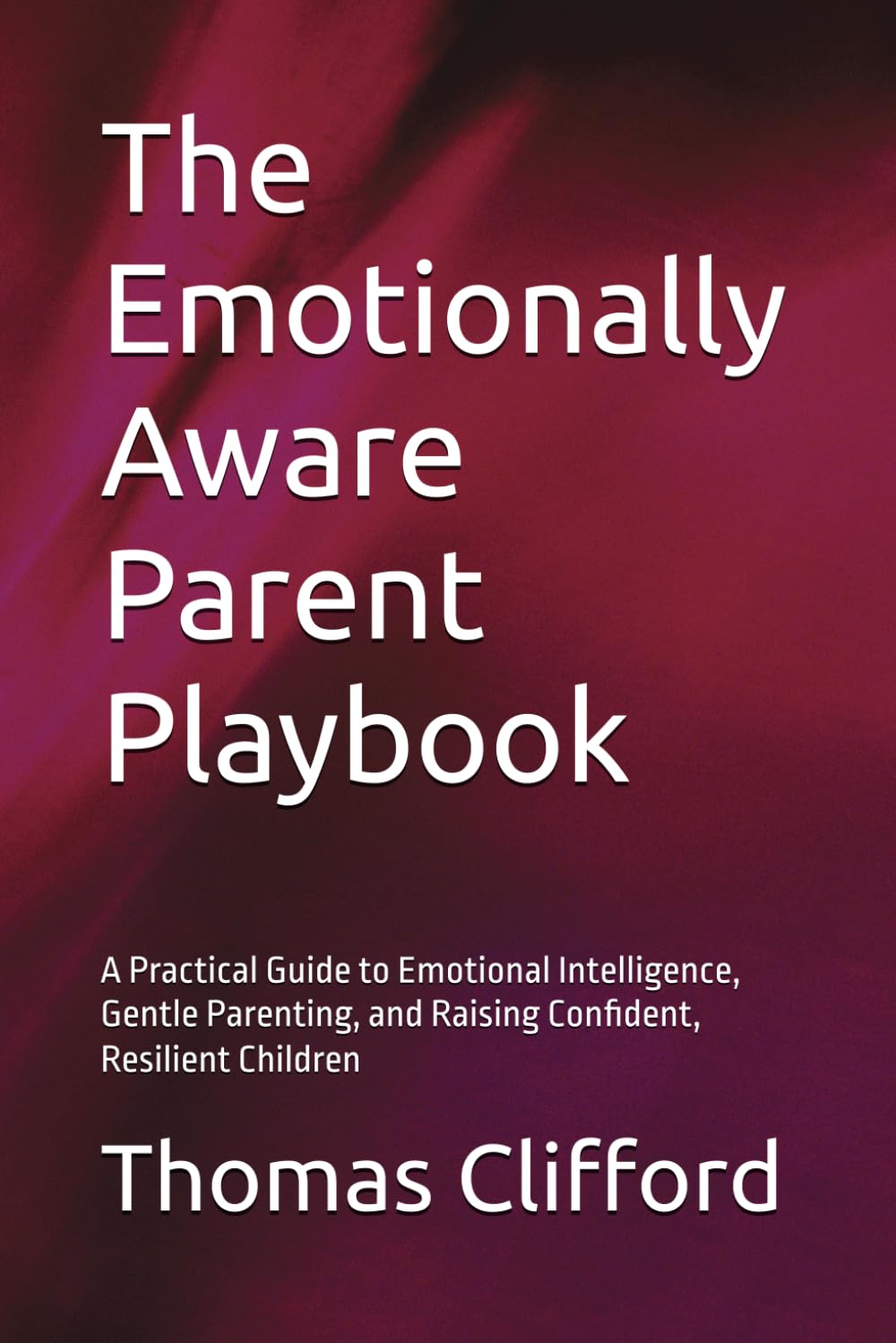 The Emotionally Aware Parent Playbook: A Practical Guide to Emotional Intelligence, Gentle Parenting, and Raising Confident, Resilient Children