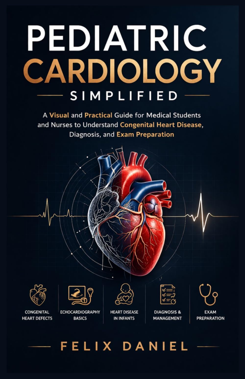 Pediatric Cardiology Simplified: A Visual and Practical Guide for Medical Students and Nurses to Understand Congenital Heart Disease, Diagnosis, and Exam Preparation