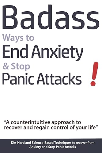 Badass Ways to End Anxiety &amp; Stop Panic Attacks! - A counterintuitive approach to recover and regain control of your life.: Die-Hard and Science-Based ... recover from Anxiety and Stop Panic Attacks