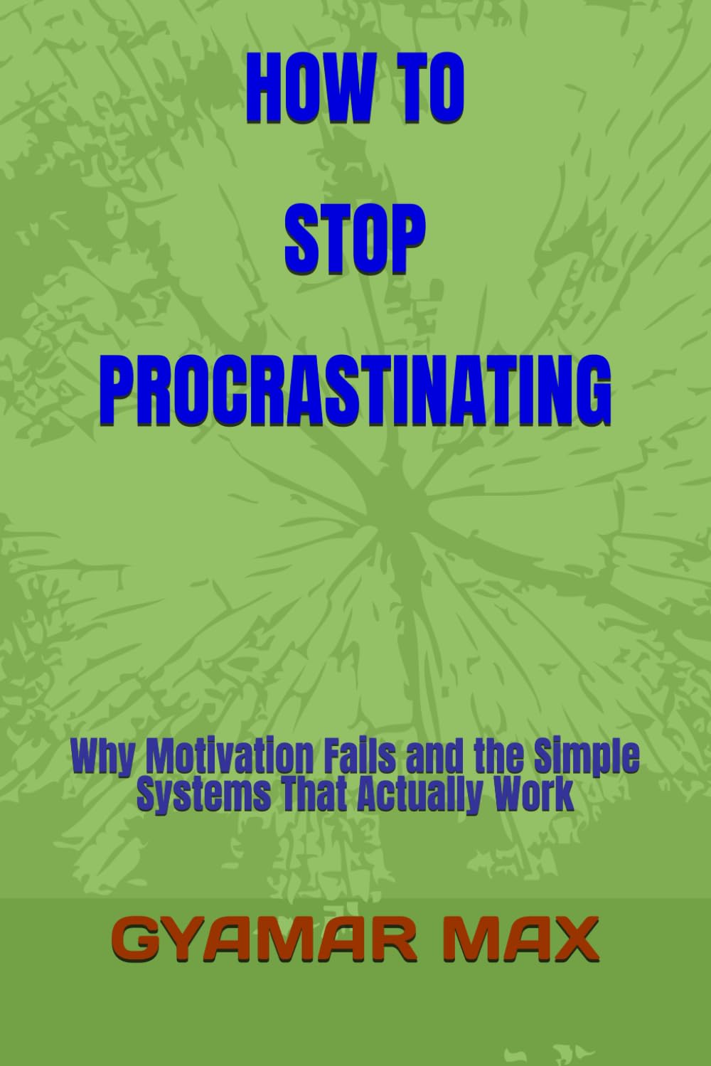 HOW TO STOP PROCRASTINATING: Why Motivation Fails and the Simple Systems That Actually Work