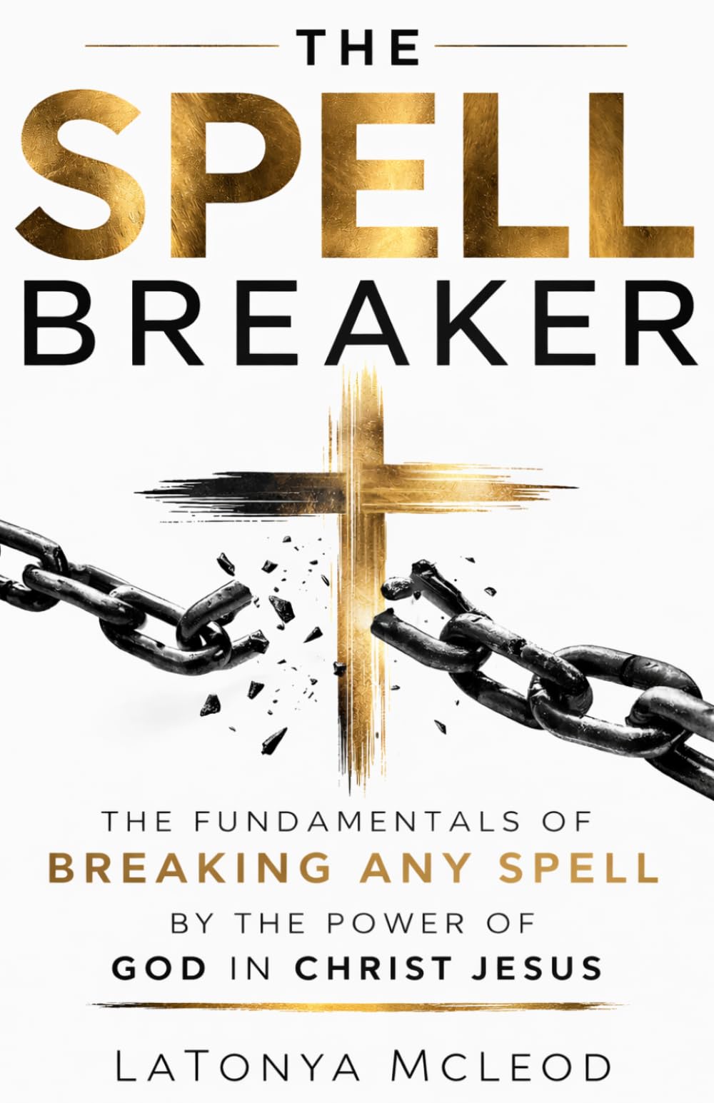 THE SPELL BREAKER: The Fundamentals of Breaking Any Spell by the Power of God in Christ Jesus