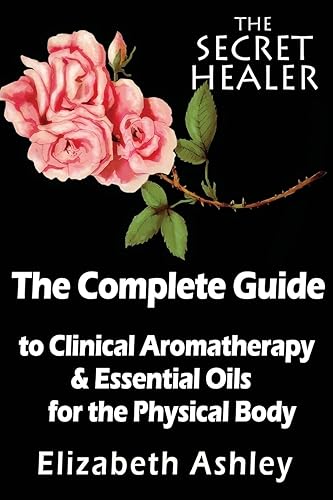 The Complete Guide To Clinical Aromatherapy and The Essential Oils of The Physical Body: Essential Oils for Beginners: 1