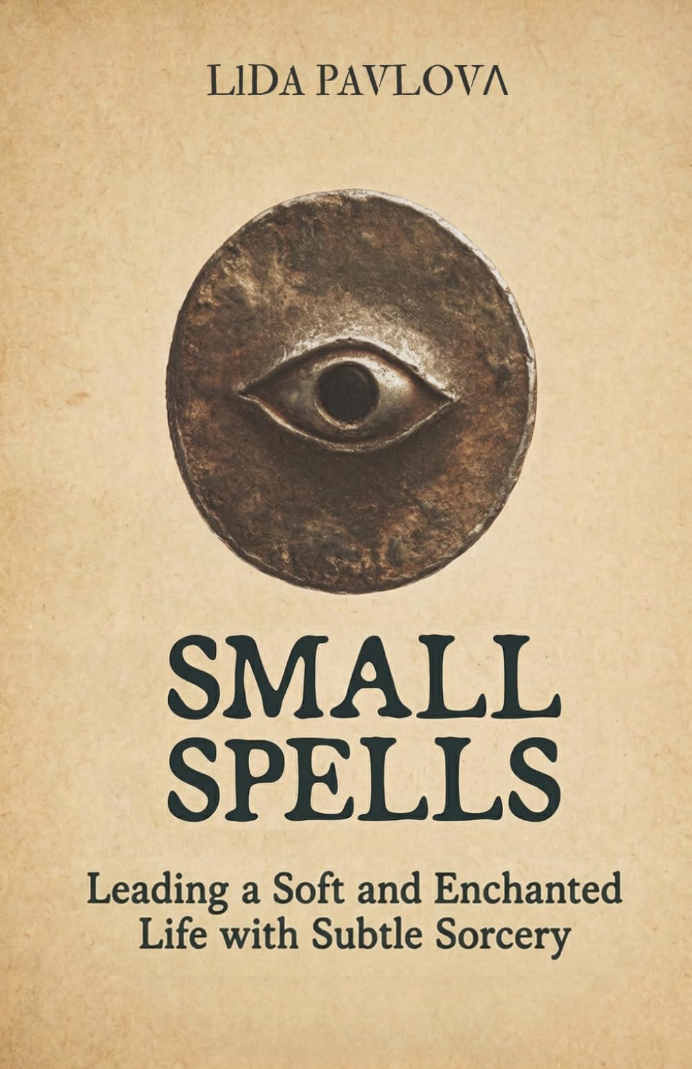 Small Spells: Leading a Soft and Enchanted Life with Subtle Sorcery