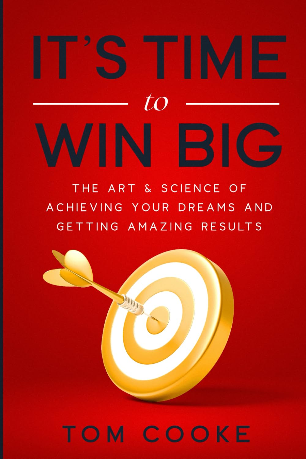 It's Time to Win Big: The Art & Science of Achieving Your Dreams and Getting Amazing Results