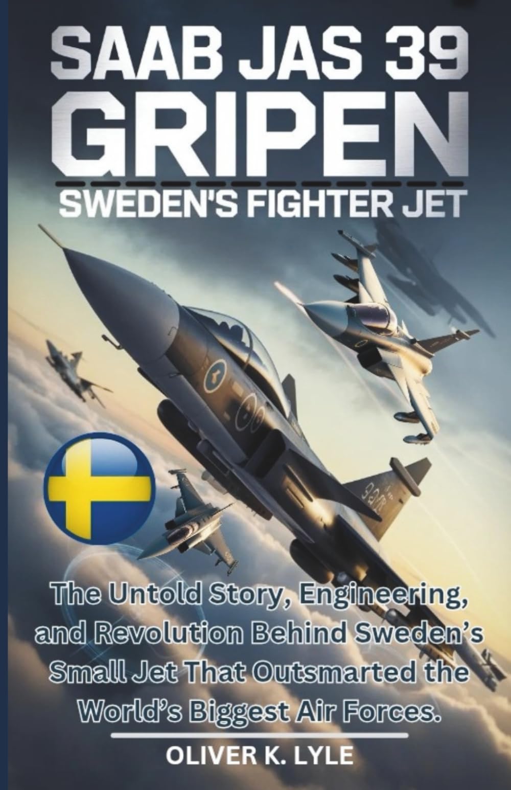 SAAB JAS 39 GRIPEN: Sweden's Fighter Jet: The Untold Story, Engineering, and Revolution Behind Sweden’s Small Jet That Outsmarted the World’s Biggest ... of the World's Storied Military Aircraft)