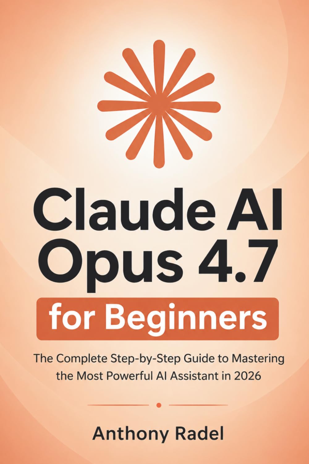 Claude AI Opus 4.7 for Beginners: The Complete Step-by-Step Guide to Mastering the Most Powerful AI Assistant in 2026