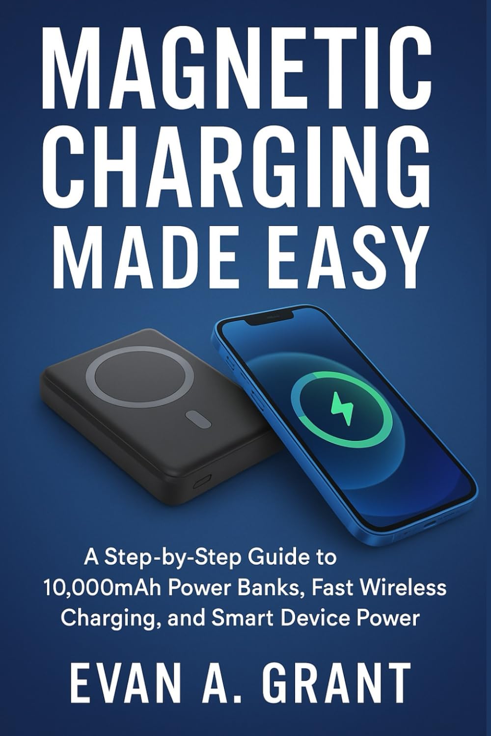Magnetic Charging Made Easy: A Step-by-Step Guide to 10,000mAh Power Banks, Fast Wireless Charging, and Smart Device Power (AI, Wearables & Smart Lifestyle Tech)