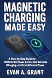 Magnetic Charging Made Easy: A Step-by-Step Guide to 10,000mAh Power Banks, Fast Wireless Charging, and Smart Device Power (AI, Wearables & Smart Lifestyle Tech)