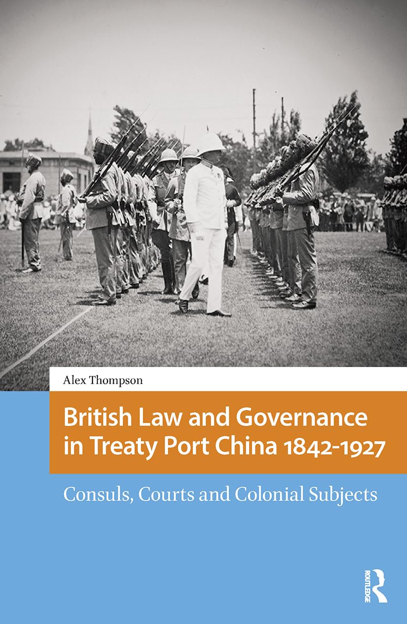 British Law and Governance in Treaty Port China 1842-1927: Consuls, Courts and Colonial Subjects (Imperialism in East Asia)