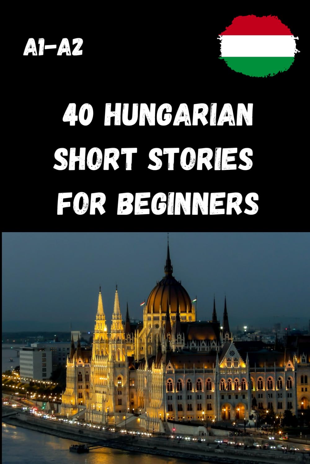 40 Hungarian Short Stories for Beginners A1-A2: Simple and Fun Texts for Learning Hungarian – For Level A1–A2 – With Comprehension Questions