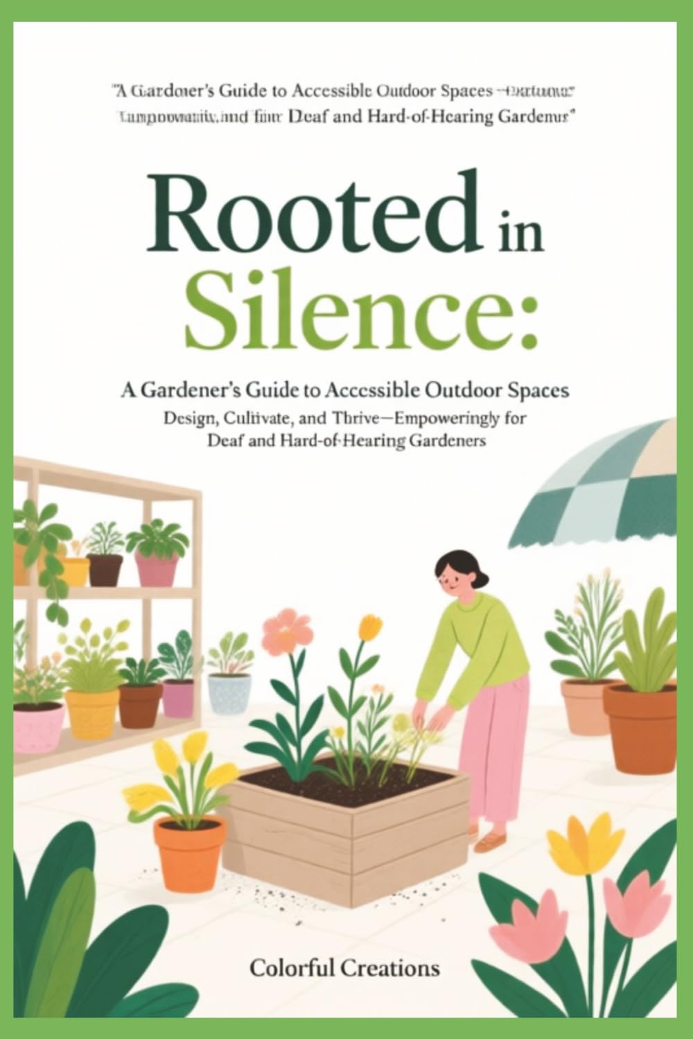 Rooted in Silence: A Gardener’s Guide to Accessible Outdoor Spaces: Design, Cultivate, and Thrive—Empoweringly for Deaf and Hard-of-Hearing Gardeners