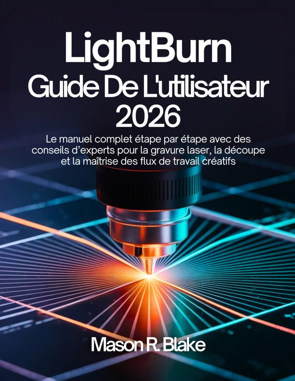 LightBurn Guide De L'utilisateur 2026: Le manuel complet étape par étape avec des conseils d’experts pour la gravure laser, la découpe et la maîtrise des flux de travail créatifs