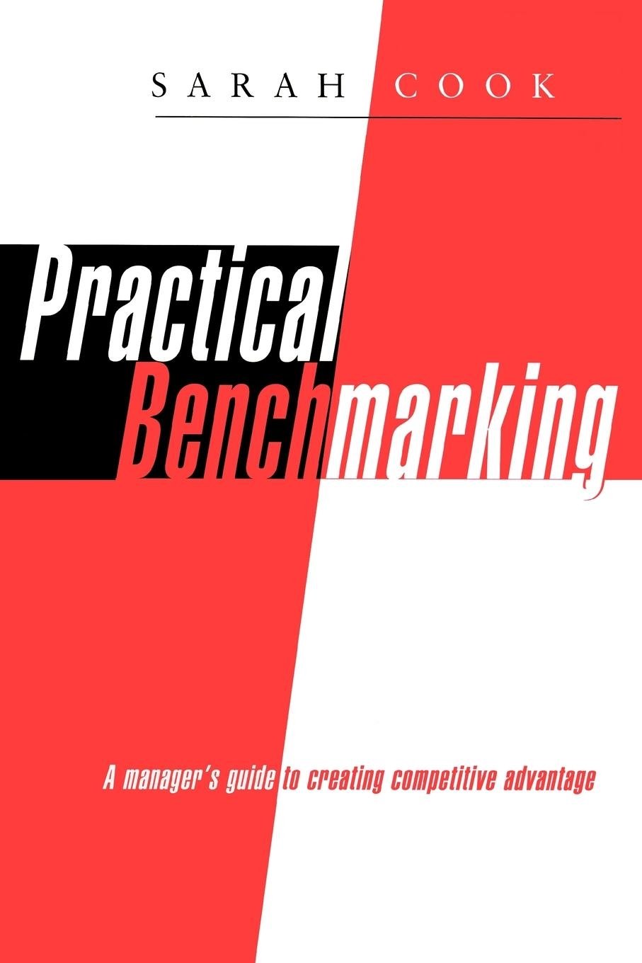Practical Benchmarking: A Manager's Guide To Creating Competitive Advantage