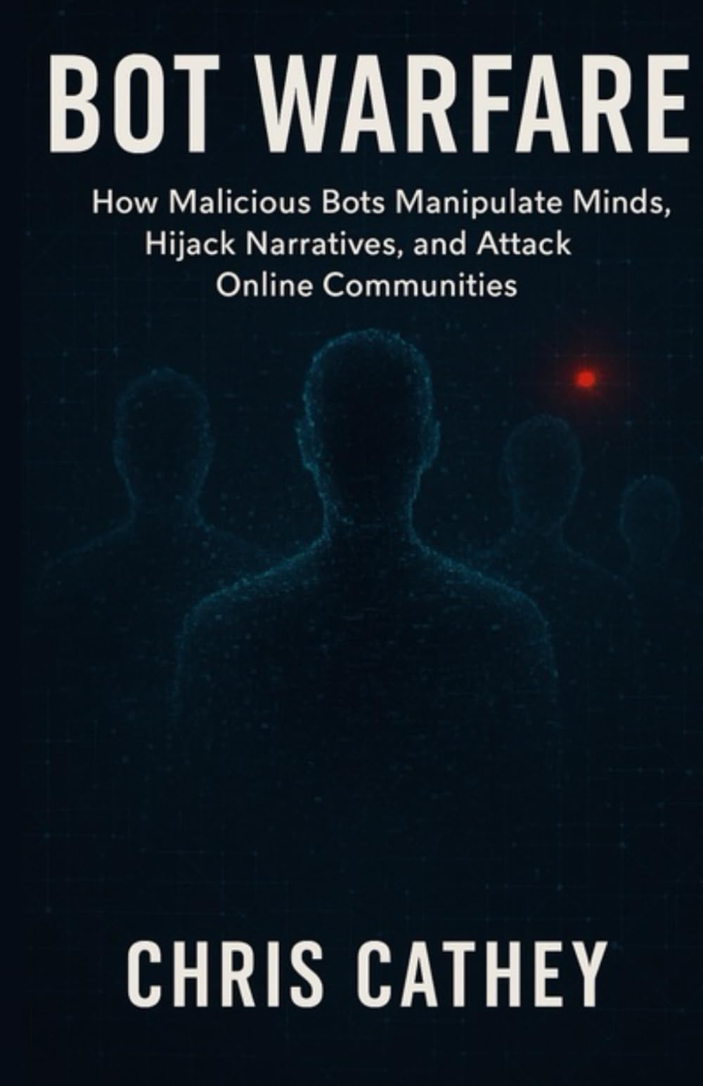 Bot Warfare: How Malicious Bots Manipulate Minds, Hijack Narratives, and Undermine the Digital World