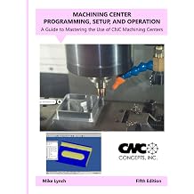 Machining Center Programming, Setup, and Operation A Guide to Mastering the Use of CNC Machining Centers