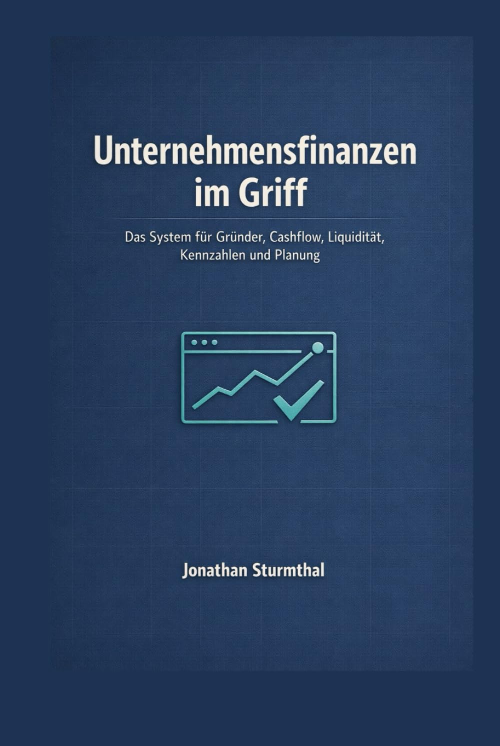Unternehmensfinanzen im Griff: Das System für Gründer, Cashflow, Liquidität, Kennzahlen und Planung