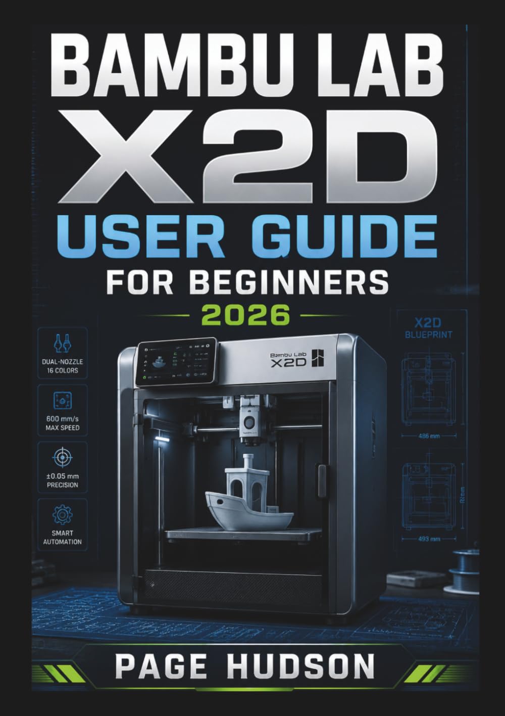 Bambu Lab X2D USER GUIDE FOR BEGINNERS 2026: 3D Printing Workflows, Preparing Projects, Improving Print Quality, And Developing Confident Skills For Creative And Functional Designs.