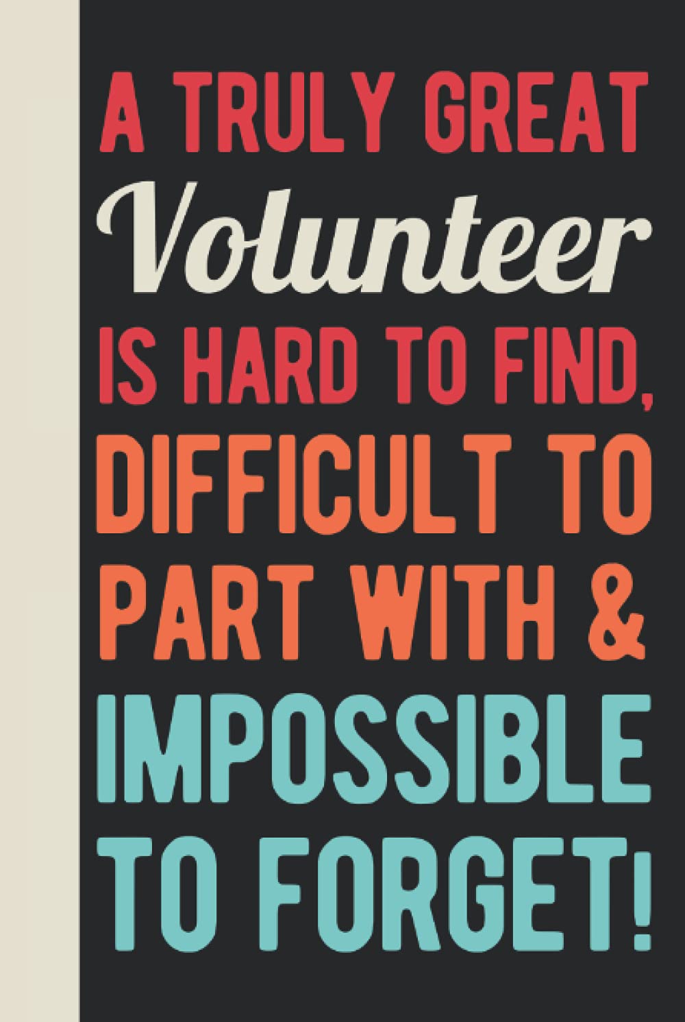 A Truly Great Volunteer Is Hard To Find, Difficult To Part With And Impossible To Forget: Volunteer Appreciation Gifts For Men - Funny Blank Lined ... Volunteering (Thank You Gifts For Volunteers)