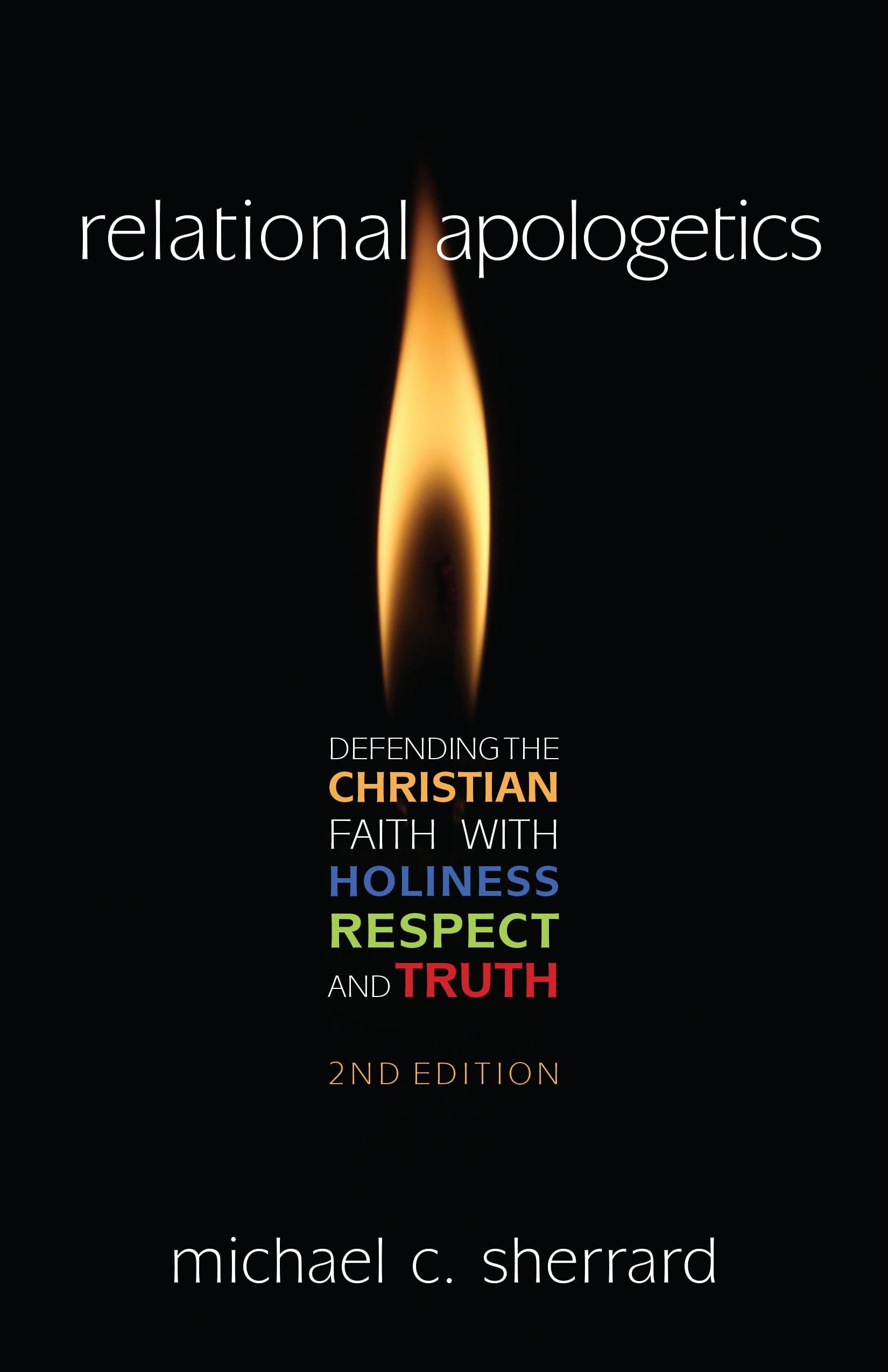 Relational Apologetics: Defending the Christian Faith with Holiness, Respect, and Truth