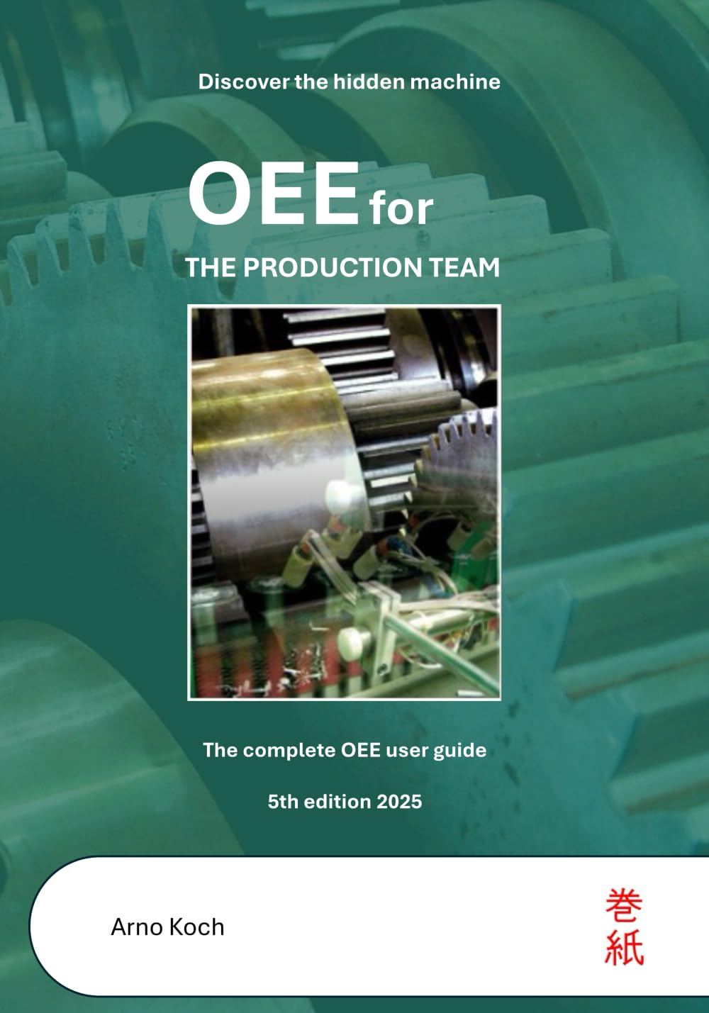 OEE for the Production Team: Discover the hidden machine. The complete OEE User Guide