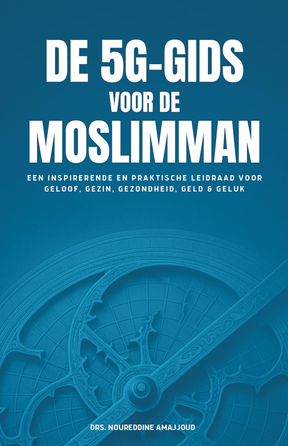 De 5G-Gids voor de Moslimman: Een inspirerende en praktische leidraad voor Geloof, Gezin, Gezondheid, Geld & Geluk