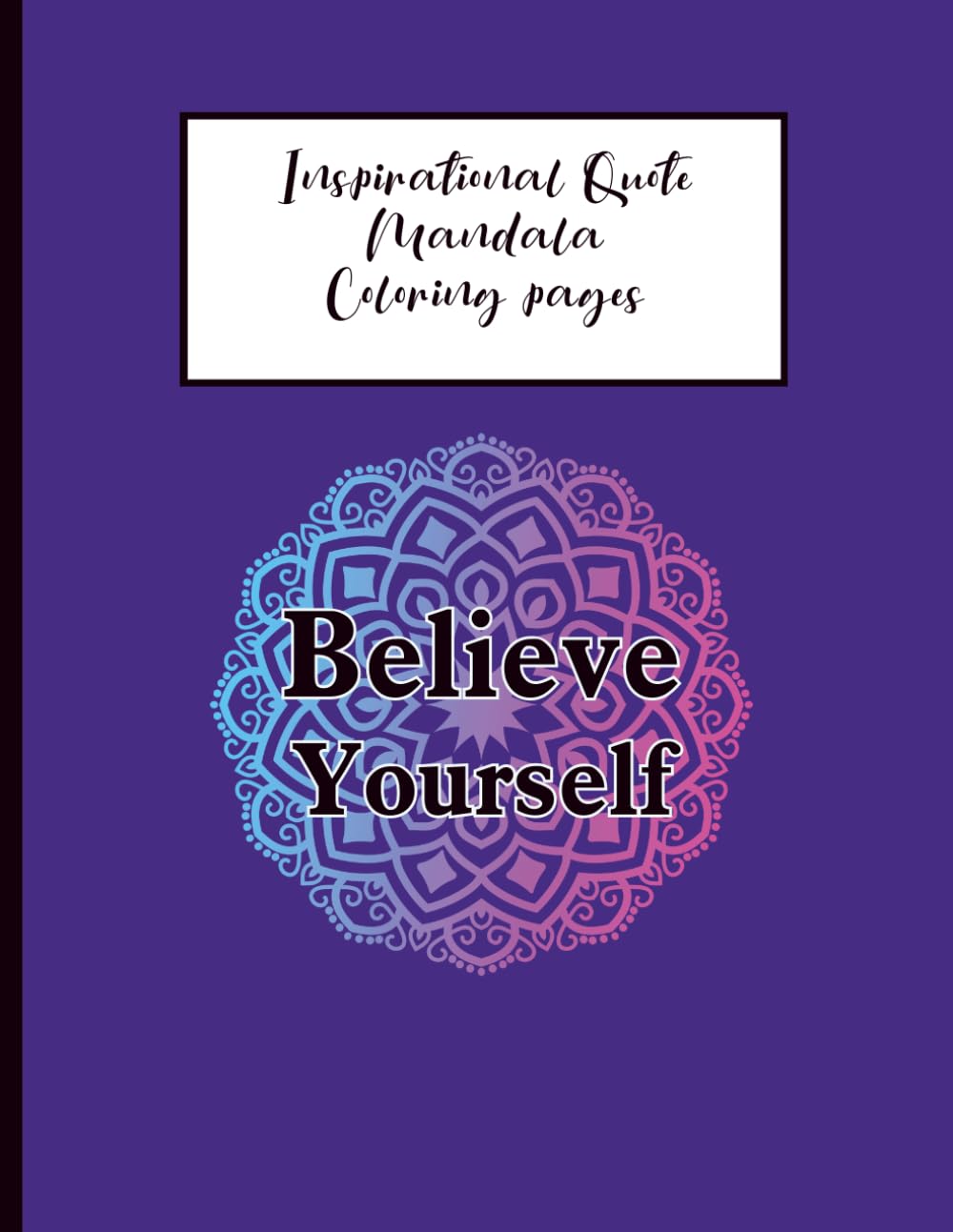 Inspirational Quotes Mandala Coloring Book: A Relaxing Adult Coloring Book with Positive Affirmations for Stress Relief and Mindfulness.