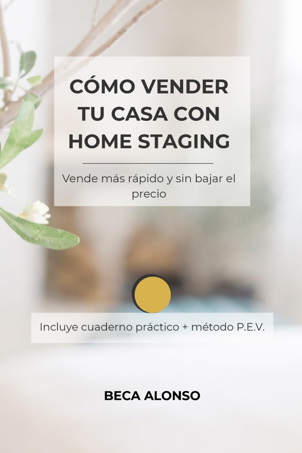 Cómo vender tu casa con Home Staging: Vende más rápido y sin bajar el precio: Incluye cuaderno práctico + método P.E.V.