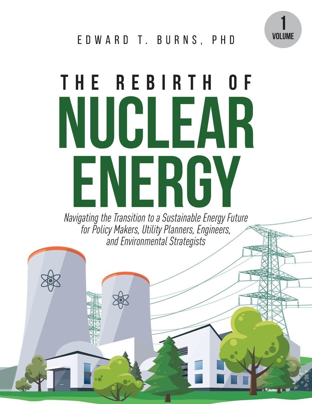 The Rebirth of Nuclear Energy: Navigating the Transition to a Sustainable Energy Future for Policy Makers, Utility Planners, Engineers, and Environmental Strategists (Volume 1)