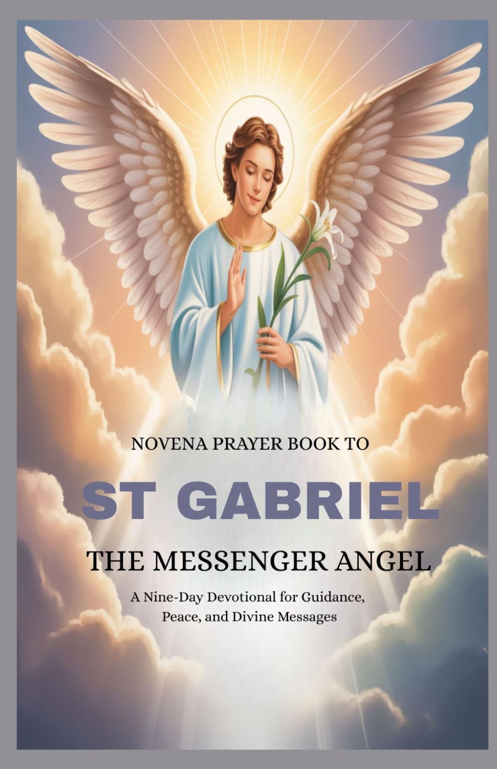 NOVENA PRAYER BOOK TO ST GABRIEL THE MESSENGER ANGEL: A Nine-Day Devotional For Guidance, Peace, And Divine Messages