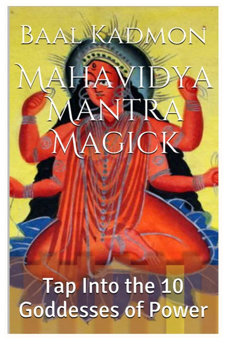 Mahavidya Mantra Magick: Tap Into the 10 Goddesses of Power: Volume 8