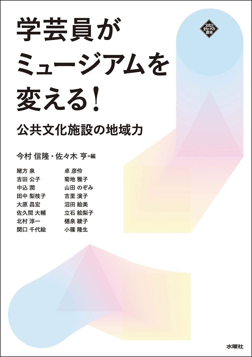 学芸員がミュージアムを変える 公共文化施設の地域力 文化とまちづくり叢書 今村 信隆 佐々木 亨 緒方 泉 吉田 公子 中込 潤 田中 梨枝子 大原 昌宏 佐久間 大輔 北村 淳一 関口 千代絵 卓 彦伶 菊地 雅子 山田 のぞみ 吉里 演子 学芸員がミュージアムを変える 公共文化施設の地域力 文化とまちづくり叢書 今村 信隆 佐々木 亨 緒方 泉 吉田 公子 中込 潤 田中 梨枝子 大原 昌宏 佐久間 大輔 北村 淳一 関口 千代絵 卓 彦伶 菊地 雅子 山田 のぞみ 吉里 演子