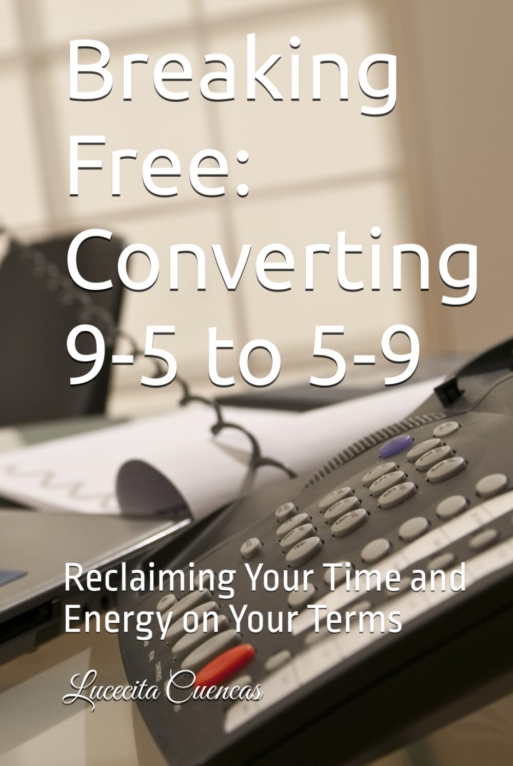 Breaking Free: Converting 9-5 to 5-9: Reclaiming Your Time and Energy on Your Terms